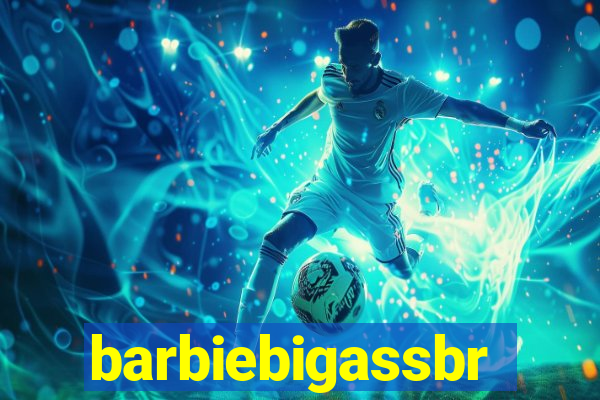 barbiebigassbr