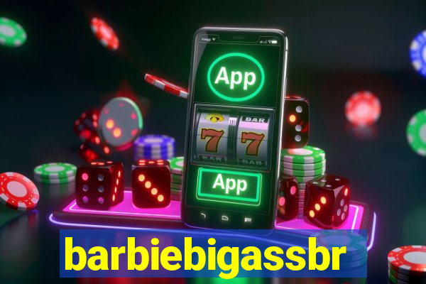 barbiebigassbr