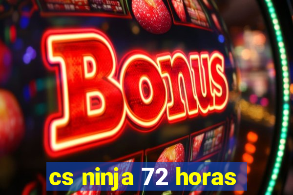 cs ninja 72 horas