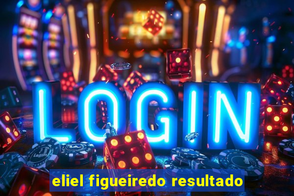 eliel figueiredo resultado