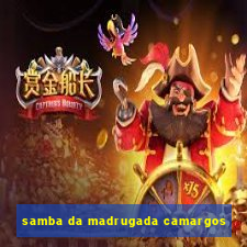 samba da madrugada camargos