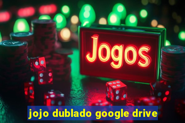 jojo dublado google drive