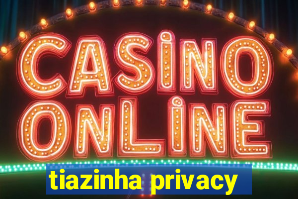 tiazinha privacy
