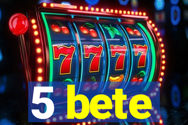 5 bete