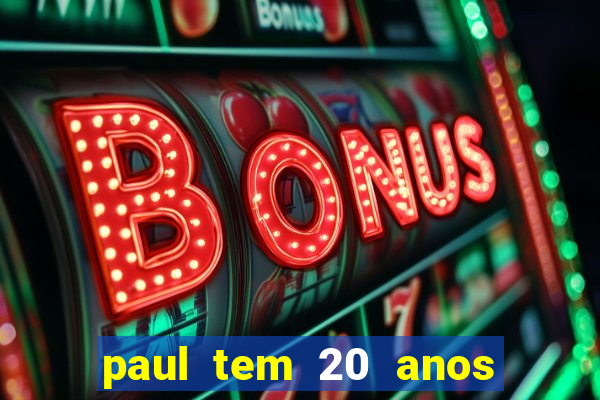 paul tem 20 anos de idade
