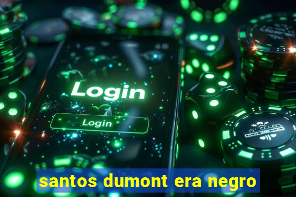 santos dumont era negro