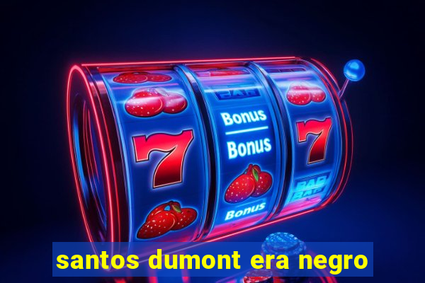 santos dumont era negro