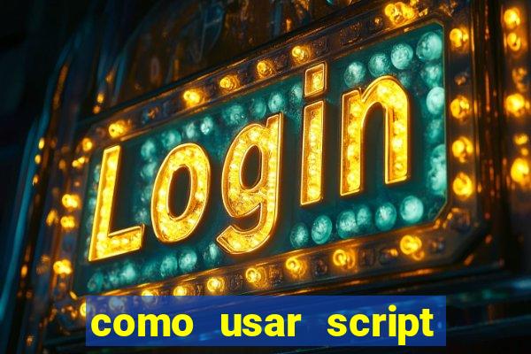 como usar script no cmsp