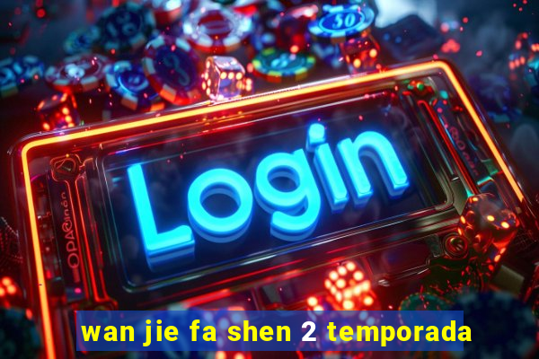 wan jie fa shen 2 temporada