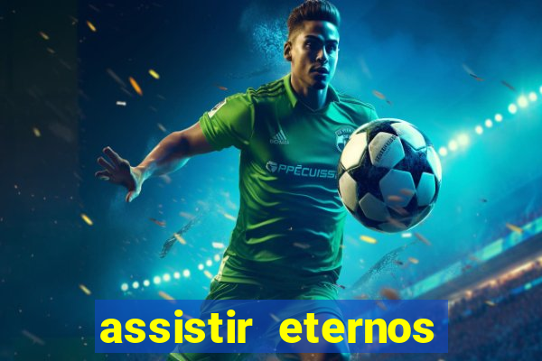 assistir eternos completo dublado