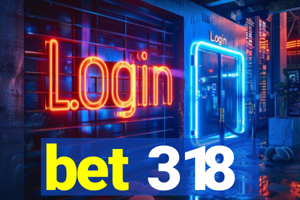 bet 318