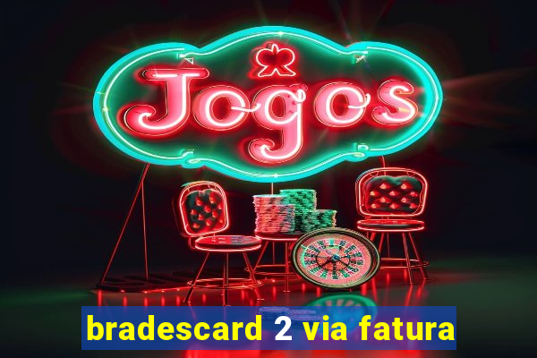 bradescard 2 via fatura