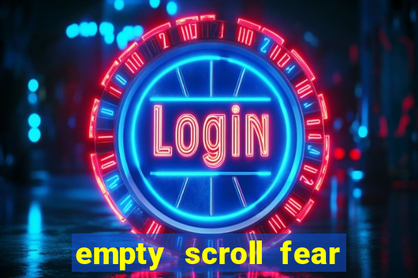 empty scroll fear and hunger best use