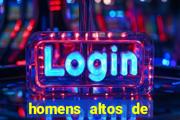 homens altos de pau grande