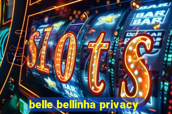 belle bellinha privacy