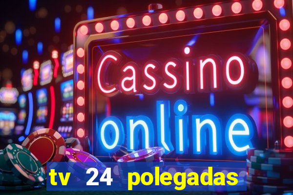 tv 24 polegadas casas bahia