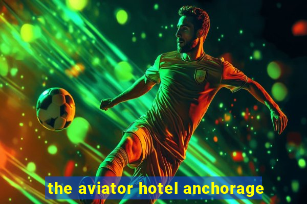 the aviator hotel anchorage