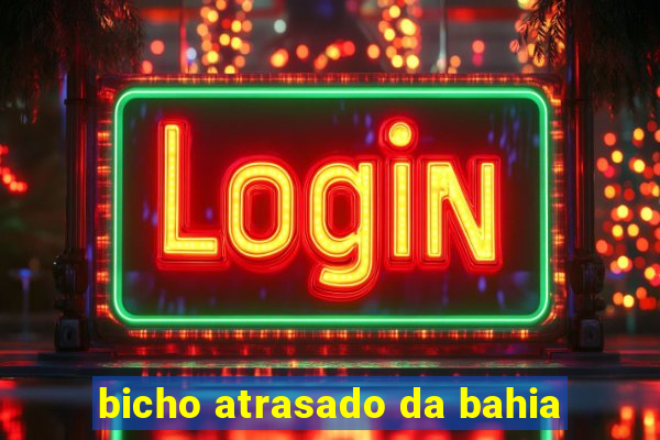 bicho atrasado da bahia