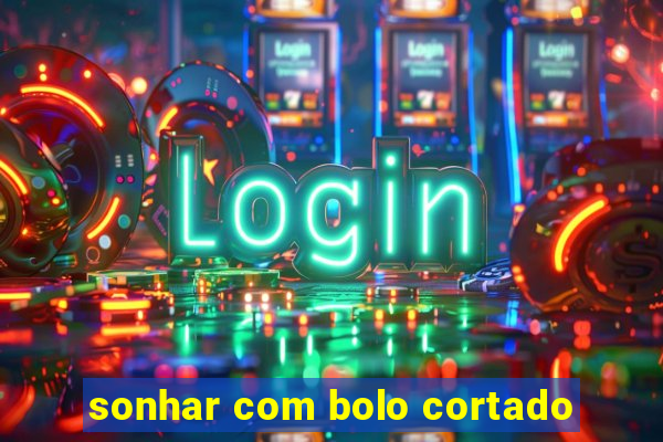 sonhar com bolo cortado