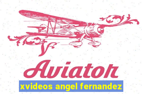 xvideos angel fernandez