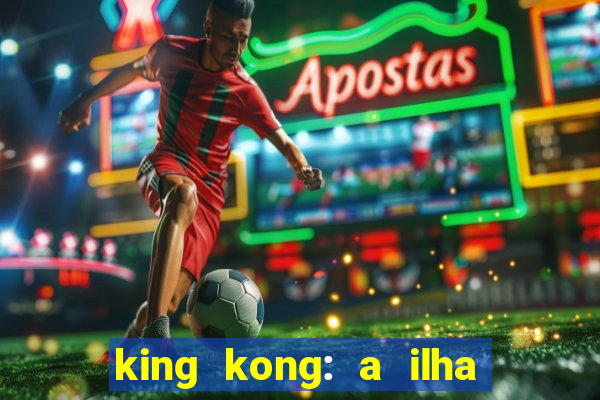king kong: a ilha da caveira filme completo dublado 720p