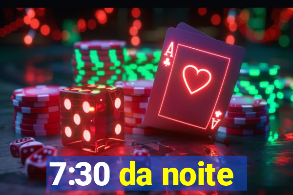 7:30 da noite