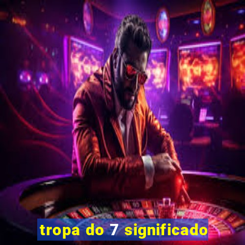 tropa do 7 significado