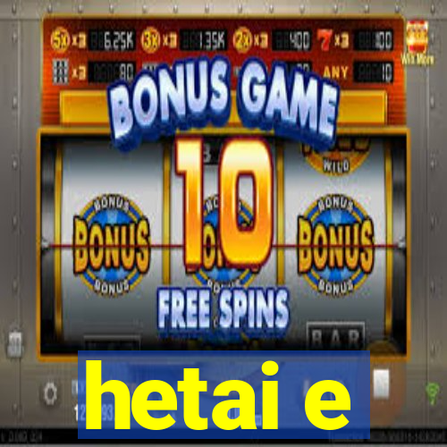 hetai e