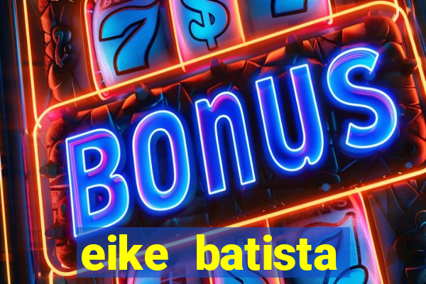 eike batista fortuna 2024