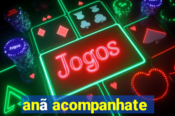 anã acompanhate