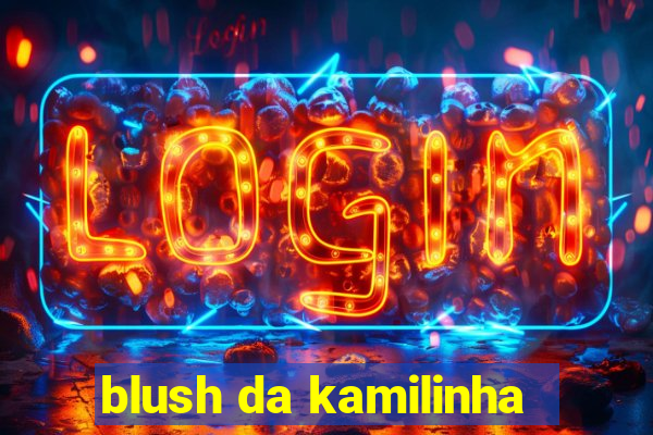 blush da kamilinha