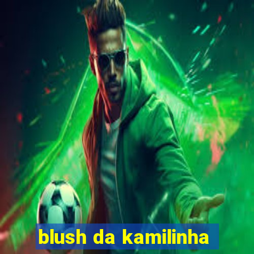 blush da kamilinha