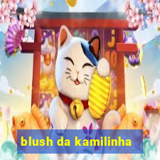 blush da kamilinha