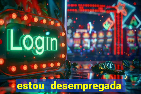 estou desempregada o que fazer para ganhar dinheiro 2024