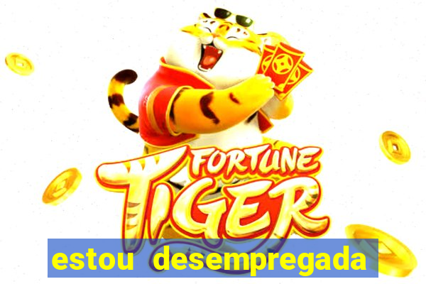 estou desempregada o que fazer para ganhar dinheiro 2024