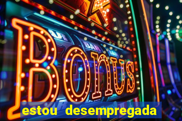 estou desempregada o que fazer para ganhar dinheiro 2024