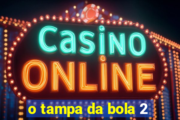 o tampa da bola 2