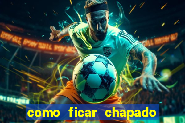 como ficar chapado em casa