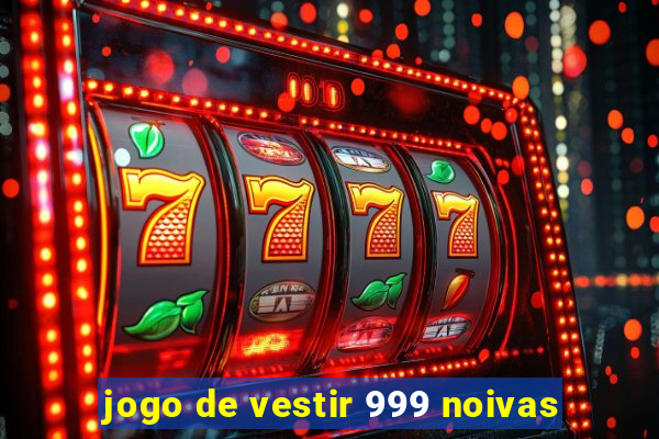 jogo de vestir 999 noivas