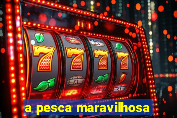 a pesca maravilhosa