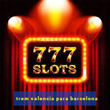 trem valencia para barcelona