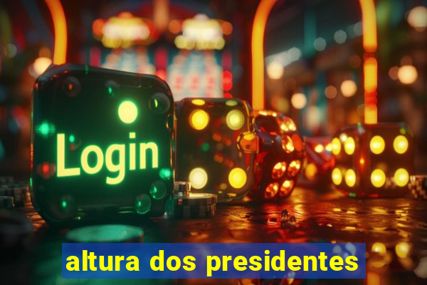 altura dos presidentes