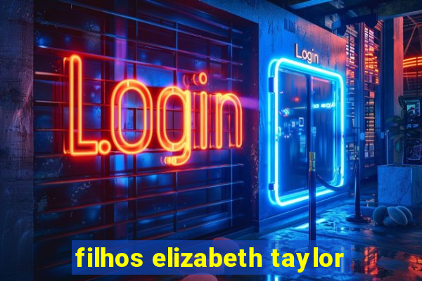 filhos elizabeth taylor