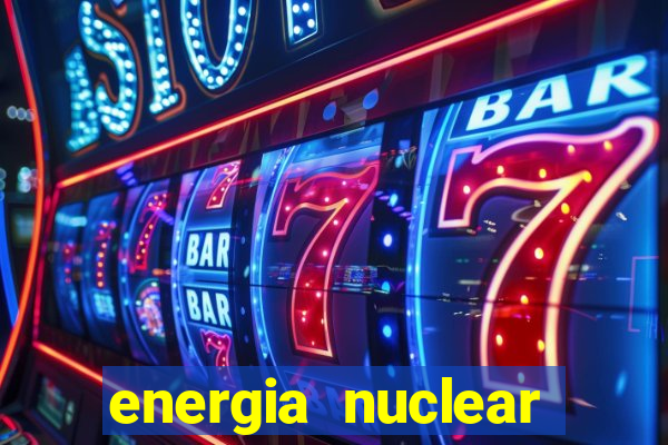 energia nuclear vantagens e desvantagens