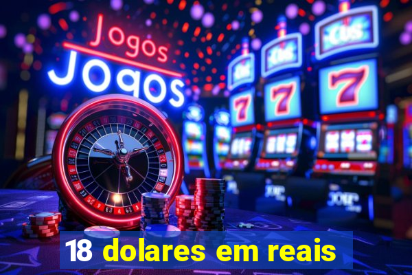 18 dolares em reais