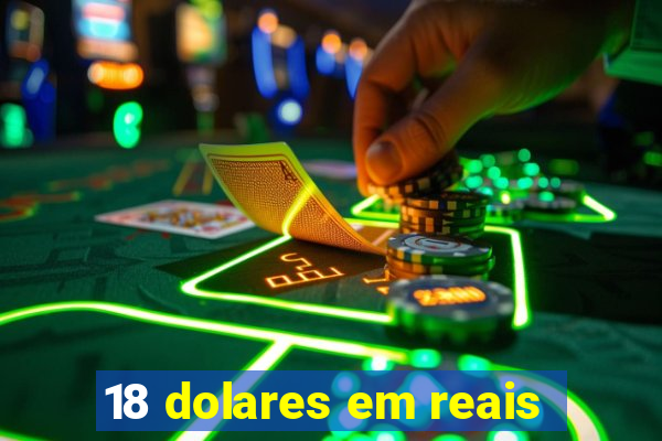 18 dolares em reais