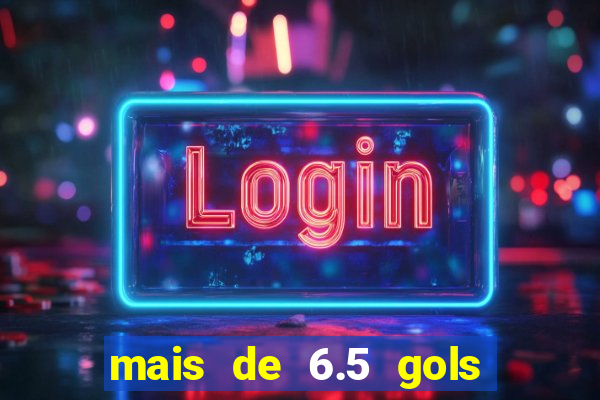 mais de 6.5 gols o que significa