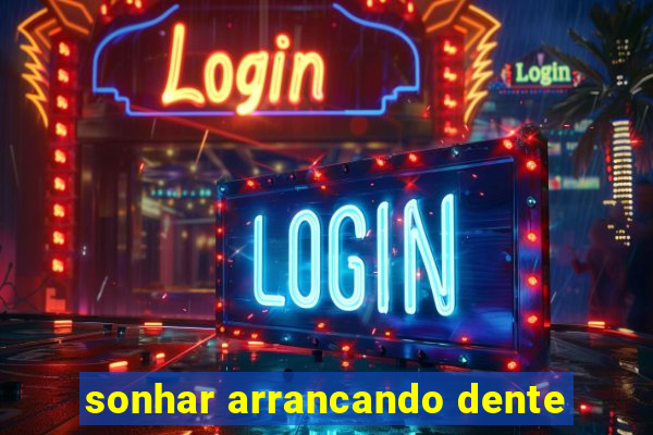 sonhar arrancando dente