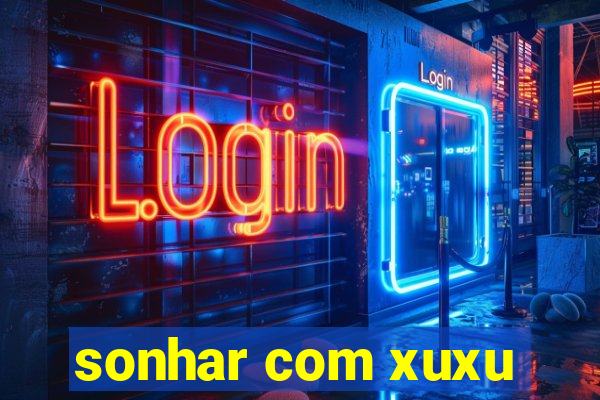 sonhar com xuxu