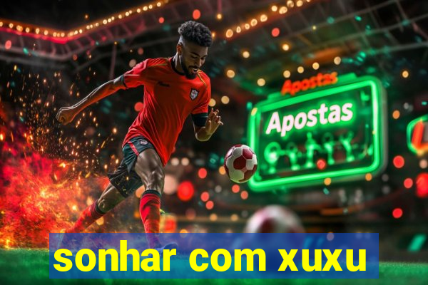 sonhar com xuxu